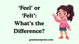 ‘Feel’ or ‘Felt’: What’s the Difference